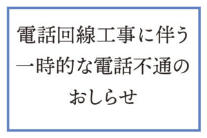 電話回線工事に伴う一時的な電話不通のおしらせ