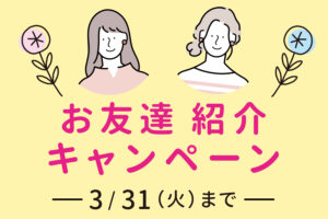 あなたもお友達も嬉しい!お友達紹介キャンペーン!